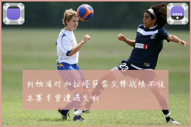 利物浦对加拉塔萨雷交锋战绩不佳本赛季曾遭遇失利