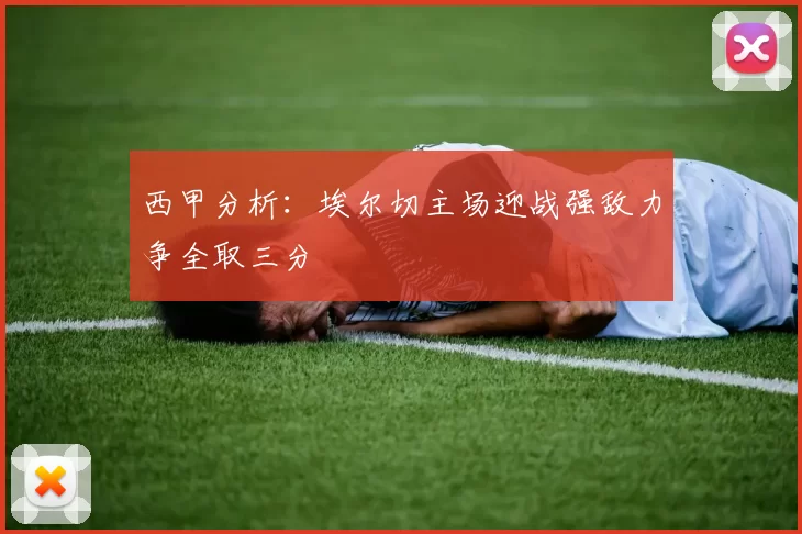 西甲分析：埃尔切主场迎战强敌力争全取三分