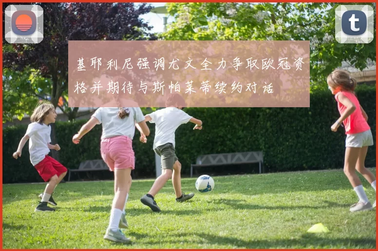 基耶利尼强调尤文全力争取欧冠资格并期待与斯帕莱蒂续约对话