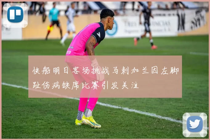 快船明日客场挑战马刺加兰因左脚趾伤病缺席比赛引发关注
