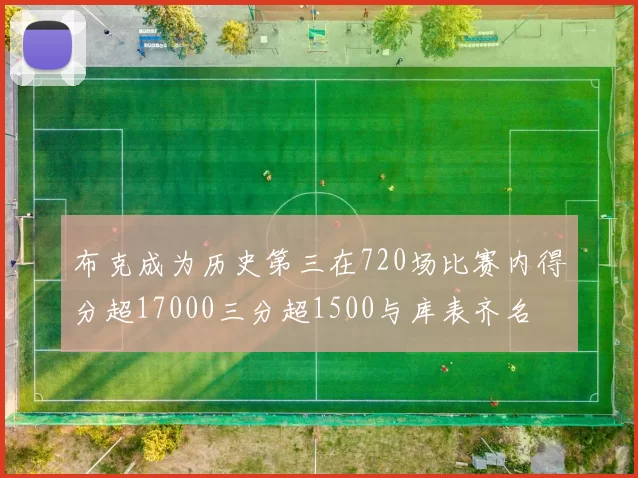 布克成为历史第三在720场比赛内得分超17000三分超1500与库表齐名