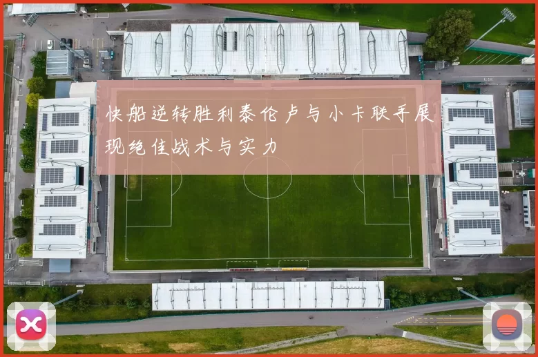 快船逆转胜利泰伦卢与小卡联手展现绝佳战术与实力
