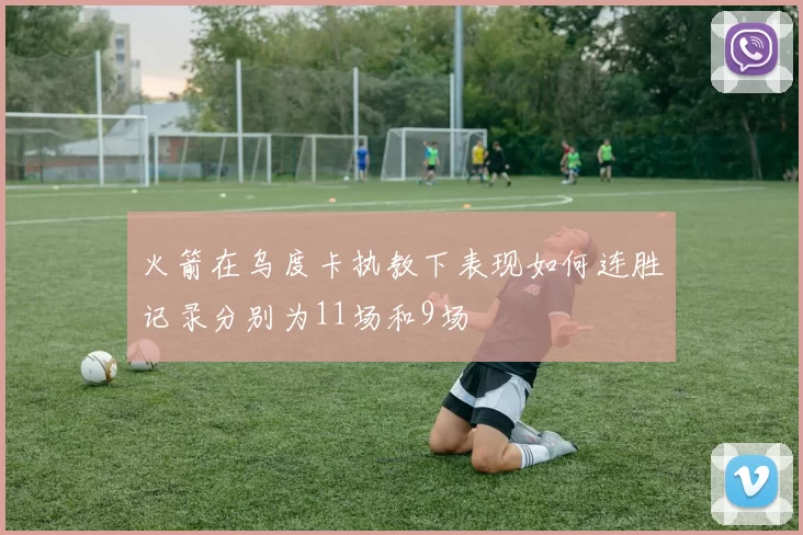 火箭在乌度卡执教下表现如何连胜记录分别为11场和9场